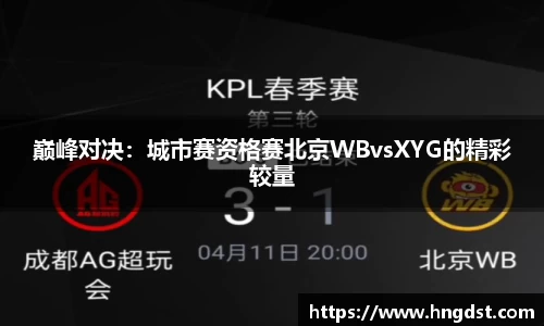 巅峰对决:城市赛资格赛北京WBvsXYG的精彩较量