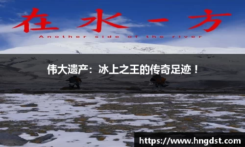 伟大遗产:冰上之王的传奇足迹 !